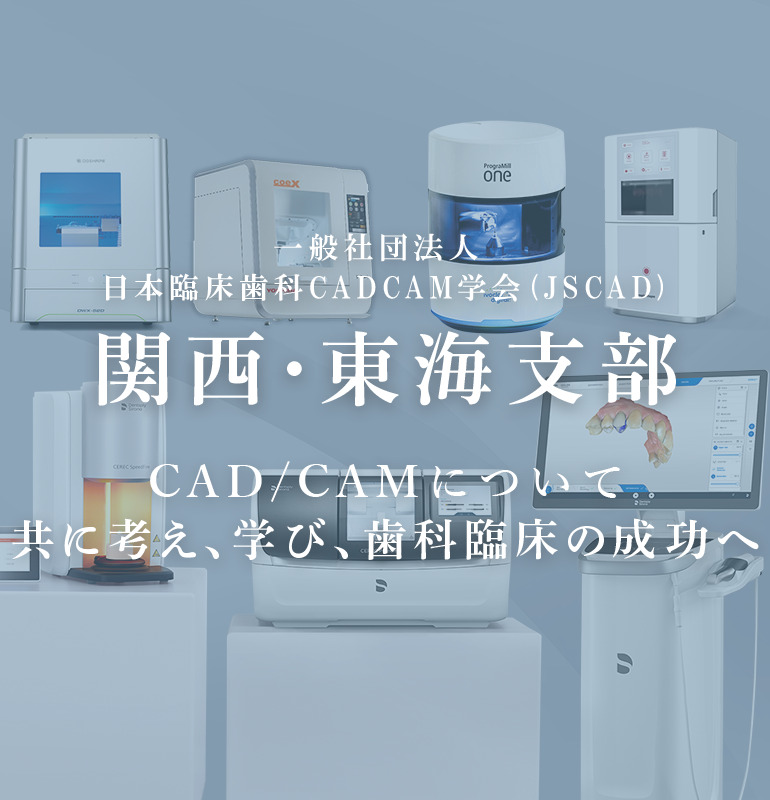 一般社団法人 日本臨床歯科CADCAM学会 (JSCAD)関西・東海支部 CAD/CAMについて共に考え、学び、歯科臨床の成功へ