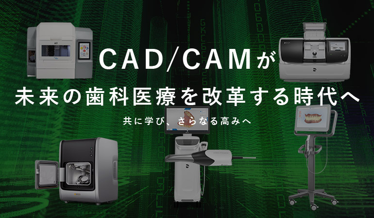 CAD/CAMが未来の歯科医療を改革する時代へ 共に学び、さらなる高みへ