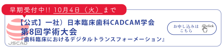 【公式】一社）日本臨床歯科CADCAM学会 第八回学術大会　『歯科臨床におけるデジタルトランスフォーメーション』早期受付