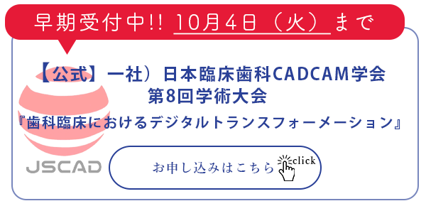 【公式】一社）日本臨床歯科CADCAM学会 第八回学術大会　『歯科臨床におけるデジタルトランスフォーメーション』早期受付